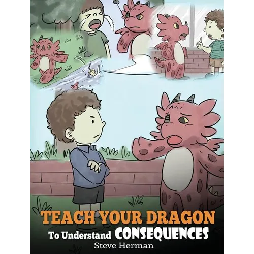 Teach Your Dragon To Understand Consequences: A Dragon Book To Teach Children About Choices and Consequences. A Cute Children Story To Teach Kids How - Hardcover