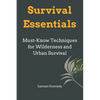 Survival Essentials: Must-Know Techniques for Wilderness and Urban Survival - Paperback