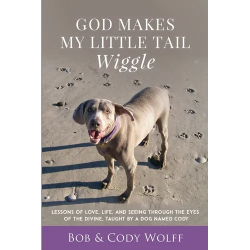 God Makes My Little Tail Wiggle: Lessons Of Love, Life, And Seeing Through The Eyes Of The Divine, Taught By A Dog Named Cody - Paperback