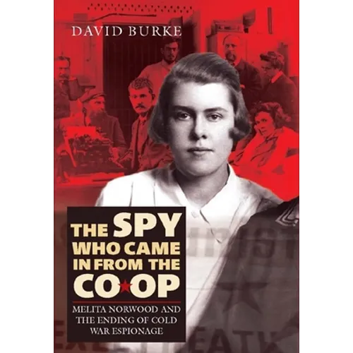 The Spy Who Came in from the Co-Op: Melita Norwood and the Ending of Cold War Espionage - Hardcover