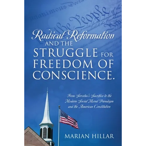 Radical Reformation and the Struggle for Freedom of Conscience.: From Servetus's Sacrifice to the Modern Social Moral Paradigm and the American Consti - Paperback