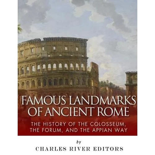 Famous Landmarks of Ancient Rome: The History of the Colosseum, the Forum, and the Appian Way - Paperback