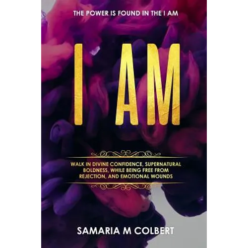 I Am: Walk in Divine Confidence, Supernatural Boldness, While Being Free From Rejection, And Emotional Wounds. - Paperback