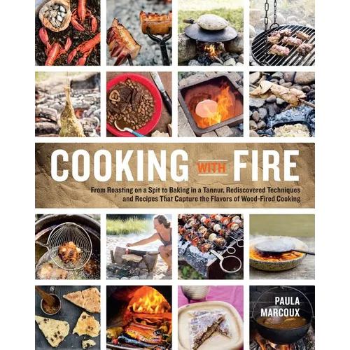 Cooking with Fire: From Roasting on a Spit to Baking in a Tannur, Rediscovered Techniques and Recipes That Capture the Flavors of Wood-Fired Cooking - Paperback