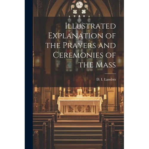 Illustrated Explanation of the Prayers and Ceremonies of the Mass - Paperback