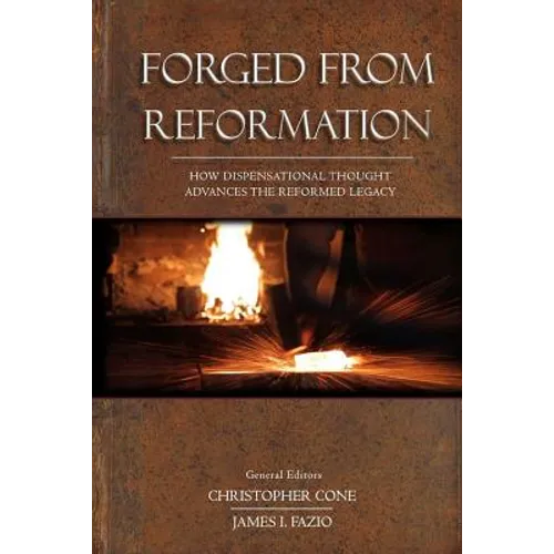 Forged From Reformation: How Dispensational Thought Advances the Reformed Legacy - Paperback