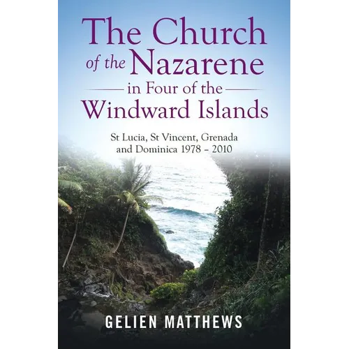 The Church of the Nazarene in Four of the Windward Islands: St Lucia, St Vincent, Grenada and Dominica 1978 - 2010 - Paperback