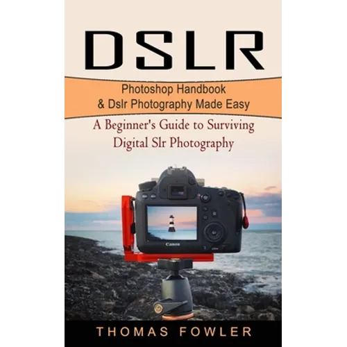 Dslr: Photoshop Handbook & Dslr Photography Made Easy (A Beginner's Guide to Surviving Digital Slr Photography) - Paperback