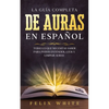 La Guía Completa de Auras en Español: Todo lo que Necesitas Saber para Poder Entender, Leer y Limpiar Auras - Paperback