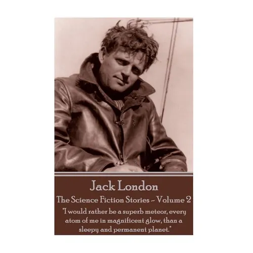 Jack London - The Science Fiction Stories - Volume 2: "I would rather be a superb meteor, every atom of me in magnificent glow, than a sleepy and perm - Paperback