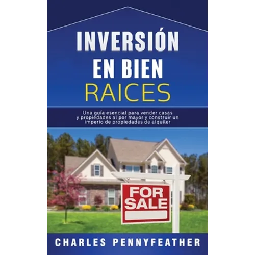 Inversión en bienes raíces: Una guía esencial para vender casas y propiedades al por mayor y construir un imperio de propiedades de alquiler - Hardcover