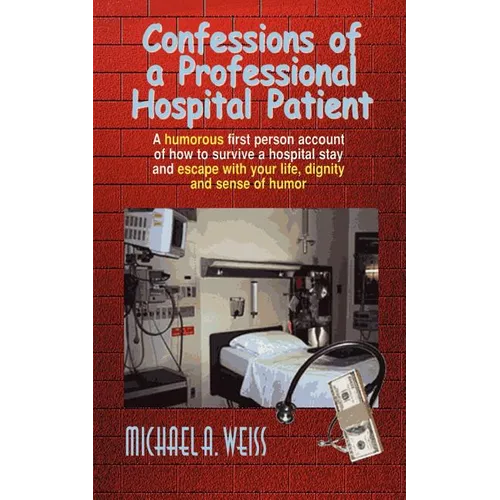 Confessions of a Professional Hospital Patient: A Humorous First Person Account of How to Survive a Hospital Stay and Escape with Your Life, Dignity a - Paperback