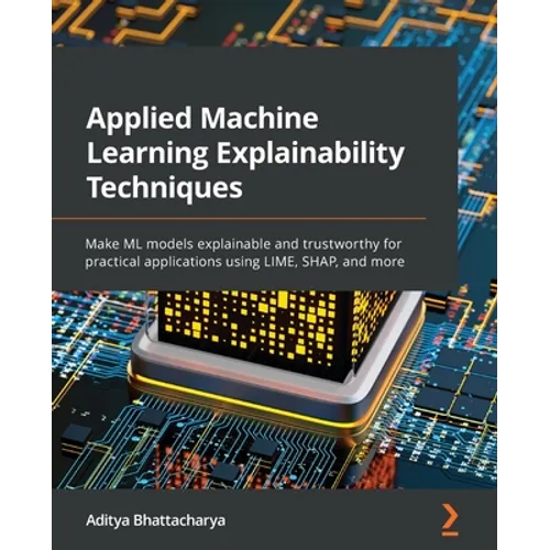 Applied Machine Learning Explainability Techniques: Make ML models explainable and trustworthy for practical applications using LIME, SHAP, and more - Paperback
