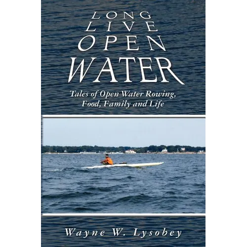 Long Live Open Water: Tales of Open Water Rowing, Food, Family and Life - Paperback