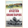 The Early Days of Aviation in Grand Rapids - Hardcover
