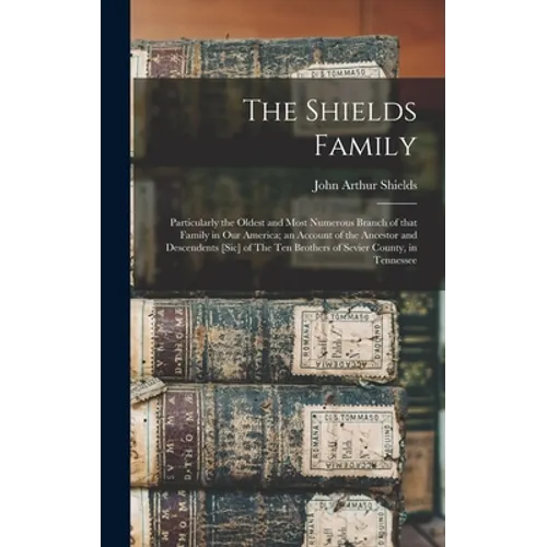 The Shields Family: Particularly the Oldest and Most Numerous Branch of That Family in Our America; an Account of the Ancestor and Descend - Hardcover