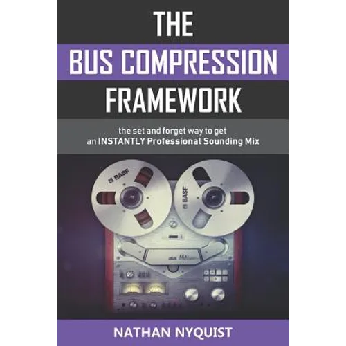 The Bus Compression Framework: The set and forget way to get an INSTANTLY professional sounding mix (Second Edition) - Paperback