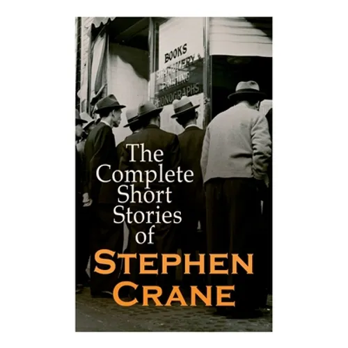 The Complete Short Stories of Stephen Crane: 100+ Tales & Novellas: Maggie, The Open Boat, Blue Hotel, The Monster, The Little Regiment... - Paperback