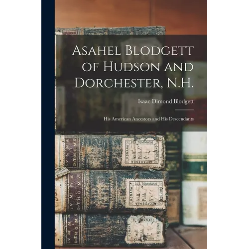 Asahel Blodgett of Hudson and Dorchester, N.H.: His American Ancestors and His Descendants - Paperback