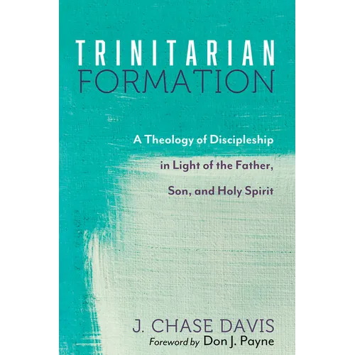 Trinitarian Formation: A Theology of Discipleship in Light of the Father, Son, and Holy Spirit - Paperback