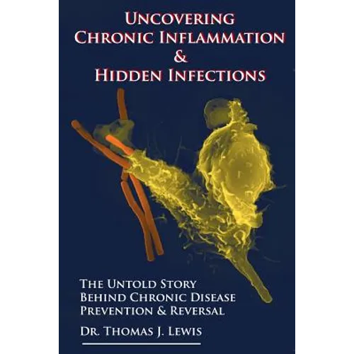 Uncovering Chronic Inflammation & Hidden Infections: The Untold Story Behind Chronic Disease Prevention & Reversal - Paperback