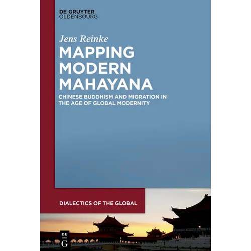Mapping Modern Mahayana: Chinese Buddhism and Migration in the Age of Global Modernity - Hardcover