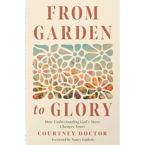 From Garden to Glory: How Understanding God's Story Changes Yours - Paperback