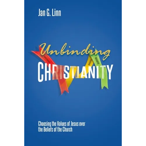 Unbinding Christianity: Choosing the Values of Jesus over the Beliefs of the Church - Paperback