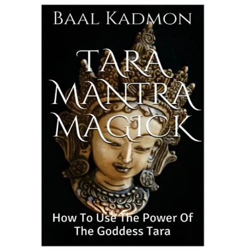 Tara Mantra Magick: How To Use The Power Of The Goddess Tara - Paperback