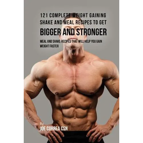 121 Complete Weight Gaining Shake and Meal Recipes to Get Bigger and Stronger: Meal and Shake Recipes That Will Help You Gain Weight Faster - Paperback