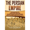 The Persian Empire: A Captivating Guide to the History of Persia, Starting from the Ancient Achaemenid, Parthian, and Sassanian Empires to - Paperback