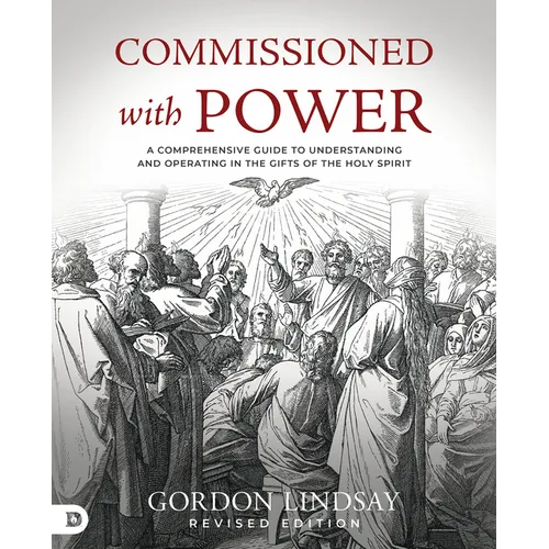 Commissioned with Power: A Comprehensive Guide to Understanding and Operating in the Gifts of the Holy Spirit - Paperback