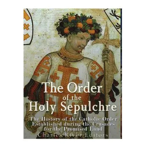 The Order of the Holy Sepulchre: The History of the Catholic Order Established during the Crusades for the Promised Land - Paperback