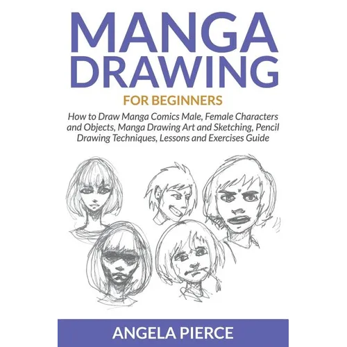 Manga Drawing For Beginners: How to Draw Manga Comics Male, Female Characters and Objects, Manga Drawing Art and Sketching, Pencil Drawing Techniques, - Paperback