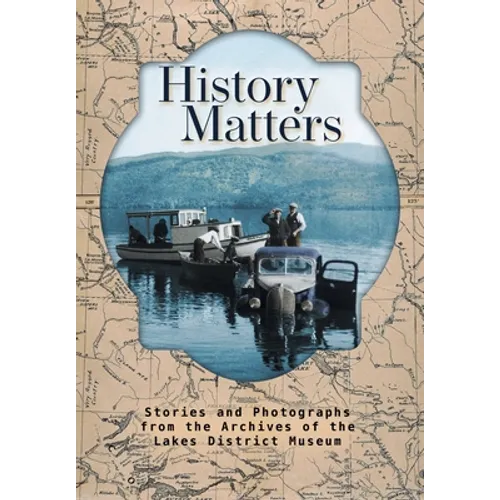 History Matters: Stories and Photographs from the Archives of the Lakes District Museum - Hardcover
