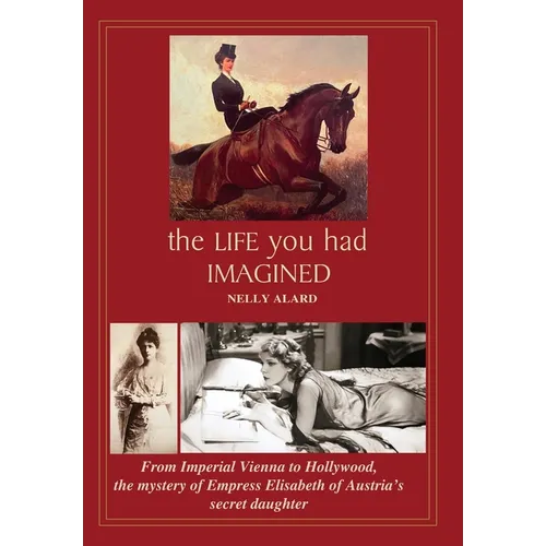 The Life You Had Imagined: From Imperial Vienna to Hollywood, the mystery of Empress Elisabeth of Austria's secret daughter - Hardcover