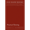 Practical Tanning: A Handbook of Modern Processes, Receipts, and Suggestions for the Treatment of Hides, Skins, and Pelts of Every Description - Inclu - Paperback