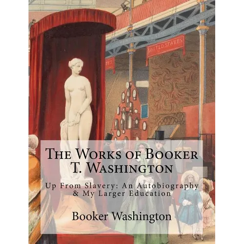 The Works of Booker T. Washington: Up From Slavery: An Autobiography & My Larger Education - Paperback