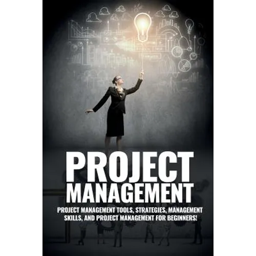 Project Management: Project Management, Management Tips and Strategies, and How to Control a Team to Complete a Project - Paperback