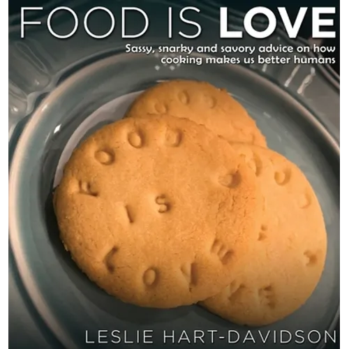 Food is Love: Sassy, snarky and savory advice on how cooking makes us better humans. - Hardcover
