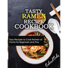 Tasty Ramen Recipe Cookbook: Easy Recipes to Cook Ramen at Home for Beginners and Pros - Paperback