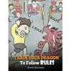 Train Your Dragon To Follow Rules: Teach Your Dragon To NOT Get Away With Rules. A Cute Children Story To Teach Kids To Understand The Importance of F - Hardcover