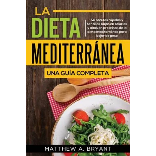 La dieta mediterránea: una guía completa: 50 recetas rápidas y sencillas bajas en calorías y altas en proteínas de la dieta mediterránea para bajar de - Paperback
