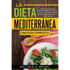 La dieta mediterránea: una guía completa: 50 recetas rápidas y sencillas bajas en calorías y altas en proteínas de la dieta mediterránea para bajar de - Paperback