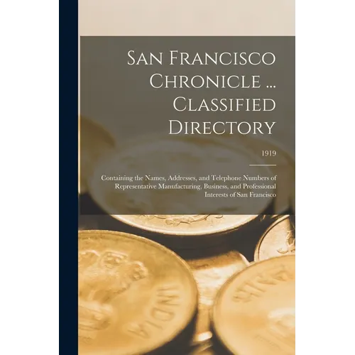 San Francisco Chronicle ... Classified Directory: Containing the Names, Addresses, and Telephone Numbers of Representative Manufacturing, Business, an - Paperback