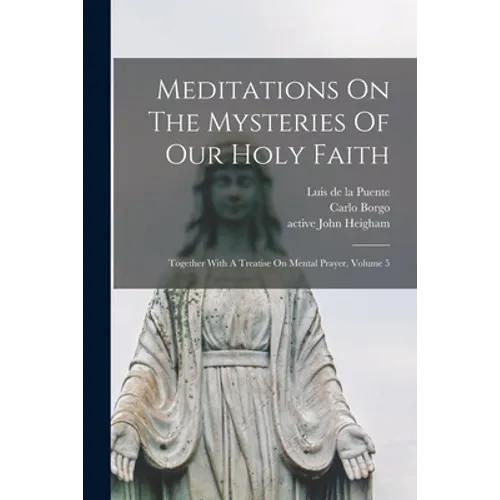 Meditations On The Mysteries Of Our Holy Faith: Together With A Treatise On Mental Prayer, Volume 5 - Paperback