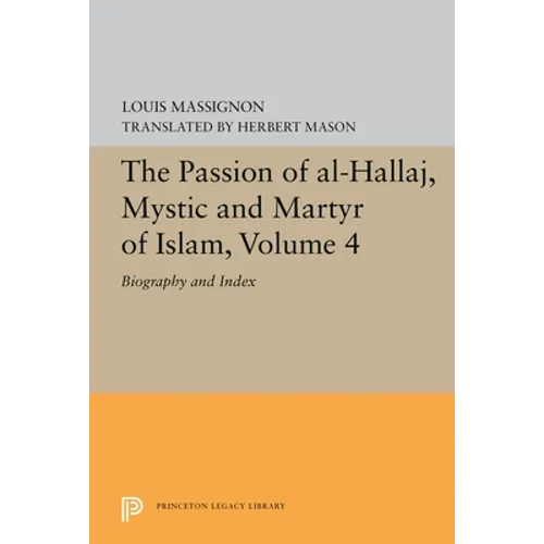 The Passion of Al-Hallaj, Mystic and Martyr of Islam, Volume 4: Biography and Index - Paperback