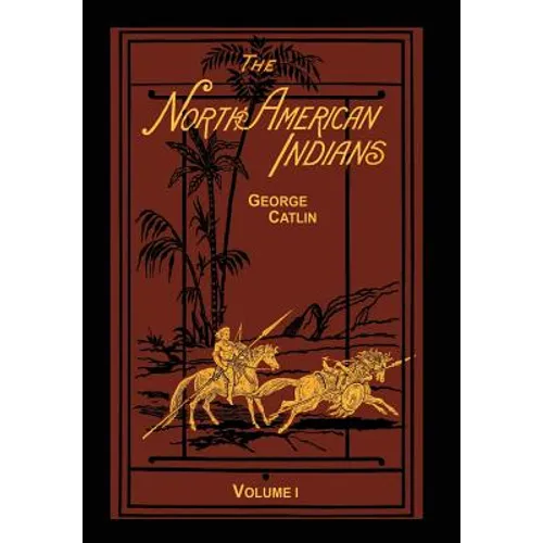 The North American Indians Volume 1 of 2: Being Letters and Notes on Their Manners Customs and Conditions - Hardcover