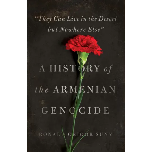 They Can Live in the Desert But Nowhere Else: A History of the Armenian Genocide - Paperback