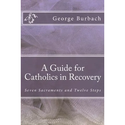 A Guide for Catholics in Recovery: Seven Sacraments and Twelve Steps - Paperback